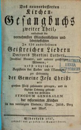 Neuverbessertes Kirchengesangbuch, 2. Enthaltend die vornehmsten Glaubenslehren und Lebenspflichten In 150 auserlesenen Geistreichen Liedern Doctoris Martini Lutheri, Joachimi Neandri und anderer gottseligen Männern. - 1827. - 142 S.