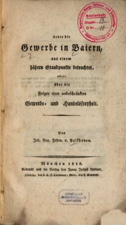 Ueber die Gewerbe in Baiern, aus einem höhern Standpunkte betrachtet, oder: über die Folgen einer unbeschränkten Gewerbe- und Handelsfreyheit