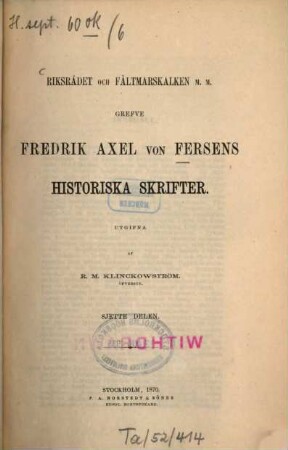 Riksrådet och Fättmarskalken m.m. Grefve Fredrik Axel von Fersens Historiska Skrifter. Utgifna af R. M. Klinckowström, 6