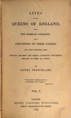 Lives of the queens of England, from the Norman conquest, with anecdotes of their courts, now first publ. from official records and other authentic documents, private as well as public. 5