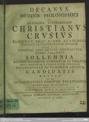Decanus Ordinis Philosophici In Academia Vitebergensi Christianus Crusius Eloquent. Prof P. Ord. Academiae ... Solemnia Distribuendorum Summorum In Philosophia Honorum Laureae Item Poeticae Philosophiae Ac Bonarum Artium Candidatis Edicit Et De Antiquitatibus Comitum Palatinorum Nonnulla Praefatur : Vitebergae, A. P. C. N. MDCCLIX.