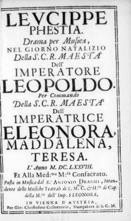 Levcippe Phestia : Drama per Musica Nel Giorno Natalizio ... Dell'Imperatore Leopoldo ; Per Commando ... Dell'Imperatrice Eleonora, Maddalena, Teresa L'Anno M.DC.LXXVIII ...