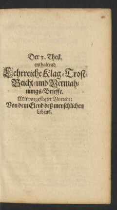 Der 3. Theil. enthaltend Lehrreiche Klag- Trost- Beicht- und Vermahnungs-Brieffe. Mit vorgefügter Vorrede: Von dem Elend deß menschlichen Lebens