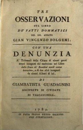 Tre osservazioni sul libro de'fatti dommatici del Sig. Abbate Gian Vincenzo Bolgeni : Con una denunzia a tribunali dello chiesa di alcuni gravi errori insegnati del medesimo nel Libro della Stato de Bambini morti senza battesimo, e di due altri insegnati da alcuni alleati di lui