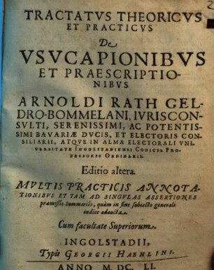 Tractatus Theoricus Et Practicus De Usucapionibus Et Praescriptionibus Arnoldi Rath Geldro-Bommelani ... Atque In Alma Electorali Universitate Ingolstadiensi Codicis Professoris Ordinarii