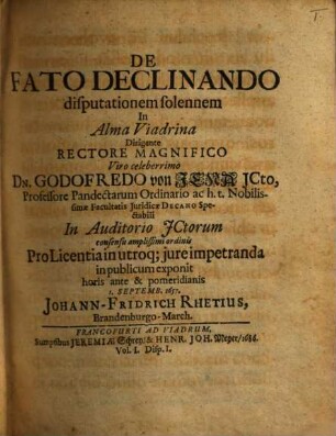Volumen ... Disputationum Selectarum ex Utroque Iure : de Fato declinando; Misericordia Intempestiva ... In Academia Electorali Francofurtana habitarum Cum Rerum praecipuarum Indice locuplete, I.. De Fato Declinando