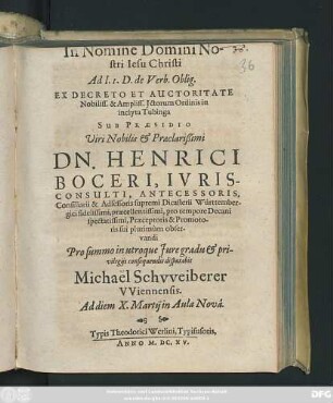 Ad. l. 1. D. de Verb. Oblig. Ex Decreto Et Auctoritate Nobiliss. & Ampliss. Ictorum Ordinis in inclyta Tubinga Sub Praesidio ... Dn. Henrici Boceri ... disputabit Michael Schweiberer Wiennensis. Ad diem X. Martii ...