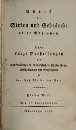 Abriß der Sitten und Gebräuche aller Nazionen, oder kurze Darstellungen der merkwürdigsten menschlichen Wohnpläze, Beschäftigungen und Gewohnheiten in den fünf Theilen der Welt, 5