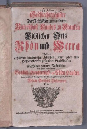 Geschlechtsregister der reichsfrey unmittelbaren Ritterschaft Landes zu Franken loeblichen Orts Rhoen und Werra : welches aus denen bewaehrtesten Urkunden, Kauf-Lehen- und Heyrathsbriefen, gesamleten Grabschriften und eingeholten genauen Nachrichten von innen beschriebenen graeflich-freyherrlich- und edlen Haeusern in gegenwaertige Ordnung verfasset und richtig zusammengetragen worden