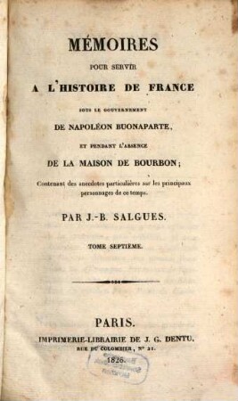 Mémoires pour servir à l'histoire de France : sous le gouvernement de Napoléon Buonaparte, et pendant l'absence de la maison de Bourbon ; Contenant des anecdotes particulières sur les principaux personnages de ce temps. 7. (1826). - 400 S.