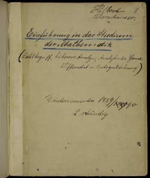 Einführung in das Studium der Mathematik (Zahlbegriff, höhere Analysis, Analytische Geometrie, Differential- u. Integralrechnung). Wintersemester 1889/90 2stündig, Königsberg, 1889 - 1890