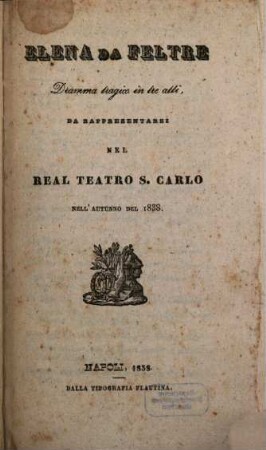 Elena da Feltre : dramma tragico in tre atti ; da rappresentarsi nel Real Teatro S. Carlo nell'autunno del 1838