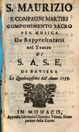 S. Maurizio E Compagni Martiri : Componimento Sacro Per Musica Da Rappresentarsi nel Teatro Di S.A.S.E. Di Baviera La Quadragesima dell'Anno 1753