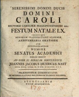 Serenissimi Domini Ducis Domini Caroli Rectoris Carolinae Magnificentissimi Rel. Festum Natale LX. Insimulque Memoriam Inaugurationis Academiae Anniversaria Oratione Pie Concelebrandam