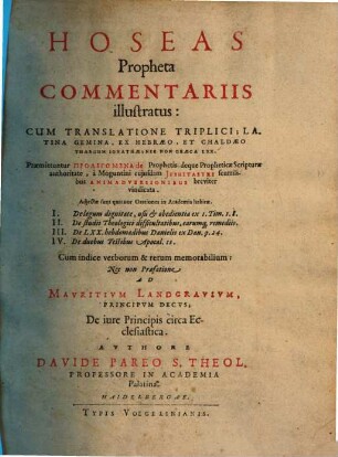 Hoseas Propheta Commentariis illustratus : Cum Translatione Triplici: Latina Gemina, Ex Hebraeo Et Chaldaeo Thargum Ionathae, Nec Non Graeca LXX ; Praemittuntur Prolegomena de Prophetis deque Propheticae Scripturae authoritate ... ; Cum ... Praefatione Ad Mavritivm Landgravivm ... De iure Principis circa Ecclesiastica