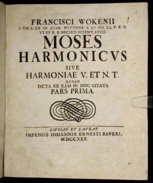 Ps. 1: Francisci Wokenii S. Th. L. Et In Acad. Wittenb. S. AC. OO. LL. P. P. O. Ut Et R. B. Societ. Scient. Socii Moses Harmonicus. Pars Prima