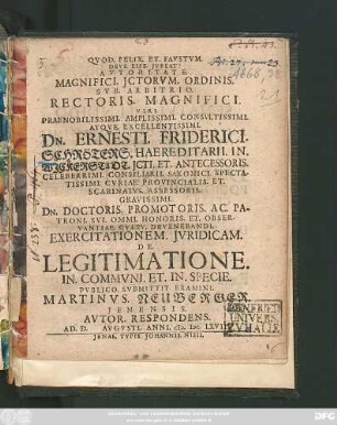 Autoritate. Magnifici. Ictorum. Ordinis. Sub. Arbitrio ... Dn. Ernesti. Friderici. Schröters ... Exercitationem. Iuridicam. De. Legitimatione. In. Communi. Et. In. Specie. Publico. Submittit. Examini. Martinus. Neuberger. Ienensis. Autor. Respondens. Ad. D. Augusti. Anni. M.DC.LXVIII.