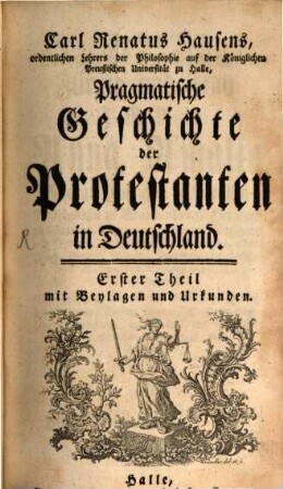 Carl Renatus Hausens, ordentlichen Lehrers der Philosophie auf der Königlichen Preußischen Universität zu Halle, Pragmatische Geschichte der Protestanten in Deutschland : Erster Theil mit Beylagen und Urkunden