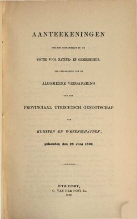 Aanteekeningen van het verhandelde in de sectie-vergaderingen van het Provinciaal Utrechts Genootschap van Kunst en Wetenschappen ter gelegenheid van de algemeene vergadering gehouden in het jaar.... 1869, 1869