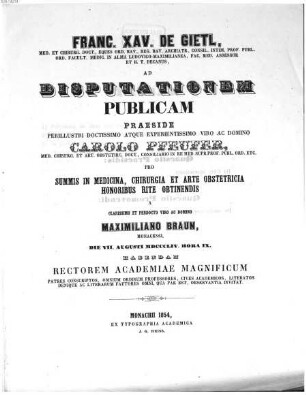 Franc. Xav. De Gietl, Med. Et Chirurg. Doct. ... Ad Disputationem Publicam Praeside ... Carolo Rfeufer, Med. Chirurg. Et Art Obstetric. Doct. ... Pro Summis In Medicina, Chirurgia Et Arte Obstetricia Honoribus Rite Ac Legitime Obtinendis A ... Maximiliano Braun, Monacensi, Die VII. Augusti MDCCCLIV. Hora IX. Habendam ... Invitat