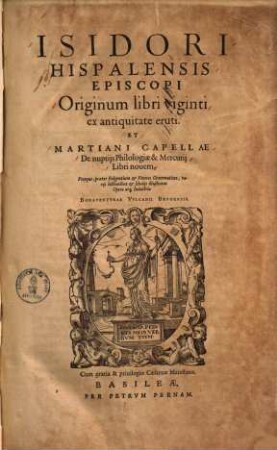 Isidori Hispalensis episcopi originum libri viginti ex antiquitate eruti et Martiani Capellae De nuptiis philologiae & Mercurii libri novem : libri novem ; Uterque, praeter Fulgentium & veteres grammaticos, variis lectionibus et scholiis illustratus opera atque industria Bonaventurae Volcanii Brugensis
