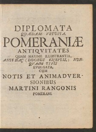 Diplomata Quaedam Vetusta, Pomeraniae Antiquitates ... Cum Notis Et Animadversionibus Martini Rangonis Pomerani.