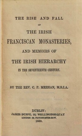 The Rise and Fall of the Irish Franciscan Monasteries, and Memoirs of the Irish Hierarchy in the XVIIth Century
