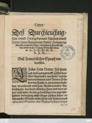 Copey:|| Deß Durchleuchtig=||sten vnnd Hochgebornen Fürsten vnnd || Herrn/ Herrn Francisci von Valois/ Hertzogen zu || Alentzon/ weylandt König Heinrichen in Franckreich/|| deß andern dieses Namens/ Sons schreibens || an H.J.C.P.B.R.|| H.J.B.|| Auß Frantzösischer Sprach ver=||deutschet.|| ... ||