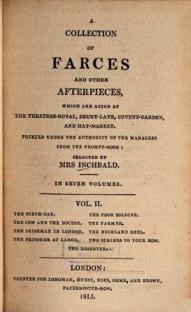 A collection of farces and other afterpieces : which are acted at the Theatres Royal, Drury-Lane, Covent-Garden and Hay-Market ; in seven volumes. 2, The birthday. The Jew and the doctor. The Irishman in London. The prisoner at large. The poor soldier. The farmer. The highland reel. Two strings to your bouw. The deserter