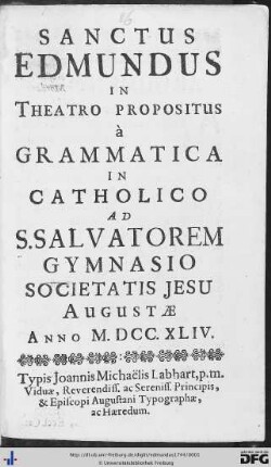 Sanctus Edmundus : In Theatro Propositus à Grammatica In Catholico Ad S. Salvatorem Gymnasio Societatis Jesu Augustae Anno M.DCC.XLIV.