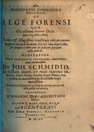 Disputatio Theologica Solennis De Lege Forensi : Quae Occasione exēgēseōs Dicti Deut. Cap. XVI. v. XIIX. Iudices & Magistros constitues tibi, in omnibus portis tuis, quas Dominus Deus tuus dederit tibi, per singulas tribus tuas, ut iudicent populum iusto iudicio