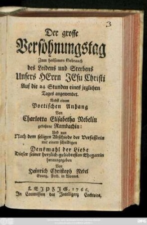 Der grosse Versöhnungstag : Zum heilsamen Gebrauch des Leidens und Sterbens Unsers Herrn Jesu Christi Auf die 24 Stunden eines jeglichen Tages angewendet ; Nebst einem Poetischen Anhang