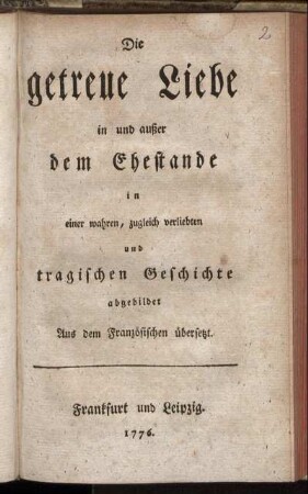 Die getreue Liebe in und außer dem Ehestande in einer wahren, zugleich verliebten und tragischen Geschichte abgebildet
