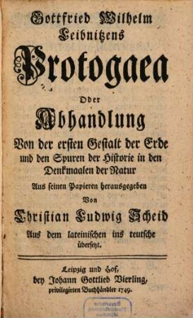 Gottfried Wilhelm Leibnitzens Protogaea Oder Abhandlung Von der ersten Gestalt der Erde und den Spuren der Historie in den Denkmaalen der Natur
