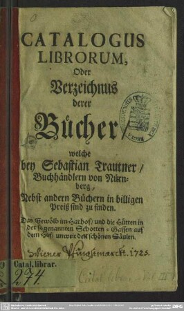 [1725]: Catalogus librorum oder Verzeichnis derer Bücher, welche bey Sebastian Trautner, Buchhändlern von Nürnberg, nebst andern Büchern in billigen Preiß sind zu finden
