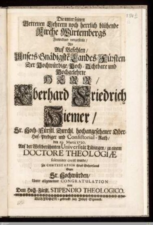 Die unter seinen Getreuen Lehrern noch herrlich blühende Kirche Würtembergs ... vorgestellt, Als ... Herr, Eberhard Friedrich Hiemer ... den 19. Martii 1720 ... zu einem Doctore Theologiae solenniter creirt wurde ...