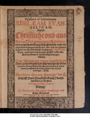Parasceue ad Solennitatem Iubilaeam Evangelicam. Das ist: Christliche und aus Gottes Wort genommene Anleitung/ wie das instehende Evangelische Jubelfest/ recht und nützlich solle begangen/ insonderheit aber/ das vor hundert Jahren/ von dem Allerhöchste[n] durch Herrn D. Mart. Luther seligen/ angefangene/ und hernach glücklich vollbrachte Reformationwerck/ heilsamlich betrachtet werden