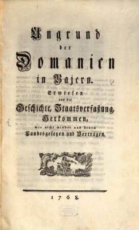 Ungrund der Domanien in Bajern : Erwiesen aus der Geschichte, Staatsverfaßung, Herkommen, wie nicht minder aus denen Landesgesetzen und Verträgen