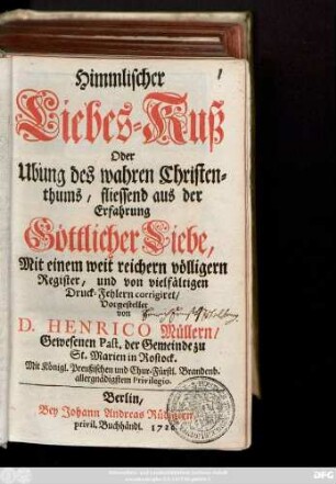 Himmlischer Liebes-Kuß Oder Ubung des wahren Christenthums, fliessend aus der Erfahrung Göttlicher Liebe, Mit einem weit reichern völligern Register, und von vielfältigen Druck-Fehlern corrigiret