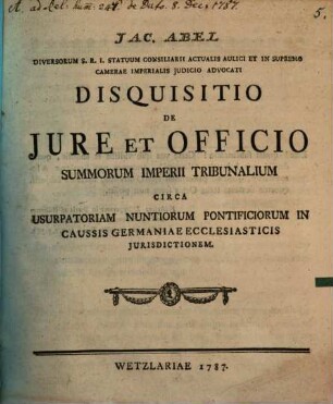 Jac. Abel Diversorum S.R.I. Statuum Consiliarii Actualis Aulici Et In Supremo Camerae Imperialis Judicio Advocati Disquisitio De Jure Et Officio Summorum Imperii Tribunalium Circa Usurpatoriam Nuntiorum Pontificiorum In Caussis Germaniae Ecclesiasticis Jurisdictionem