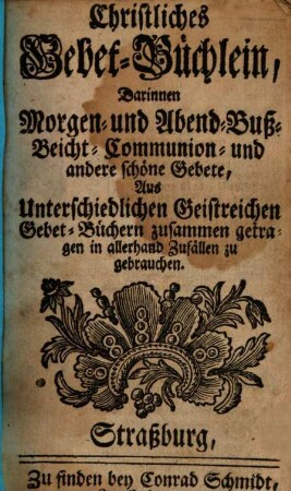 Christliches Gebetbüchlein : darinnen Morgen- und Abend-, Buß-, Beicht-, Communion- und ander schöne Gebete