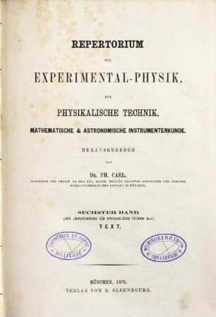 Repertorium für Experimental-Physik, für physikalische Technik, mathematische und astronomische Instrumentenkunde. 6. 1870