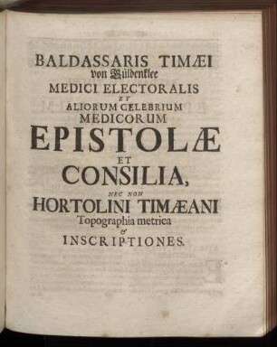 Baldassaris Timæi von Güldenklee Medici Electoralis Et Aliorum Celebrium Medicorum Epistolæ Et Consilia.