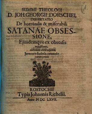 Joh. Georgii Dorschei Dissertatio de horrenda & miserabili Satanae obsessione ejusdemque ex obsessis expulsione