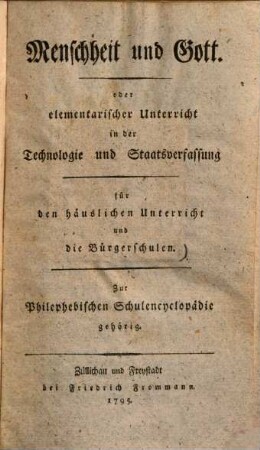 Menschheit und Gott : Oder elementarischer Unterricht in d. Technologie u. Staatsverfassung f. d. häusl. Unterricht u. d. Bürgerschulen. Zur philephebischen Schulencyclopädie gehörig