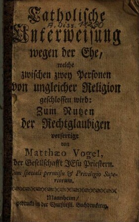 Catholische Unterweisung wegen der Ehe, welche zwischen zwey Personen von ungleicher Religion geschlossen wird : zum Nutzen der Rechtglaubigen