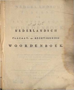 Nederlandsch Placaat- En Rechtskundig Woordenboek : Behelzende Al Het Geen, Door De Hoog Mog. Heeren Staaten Generaal Der Vereenigde Nederlanden, En De Edele Groot Mog. Heeren Staaten Van Holland, ..., 1
