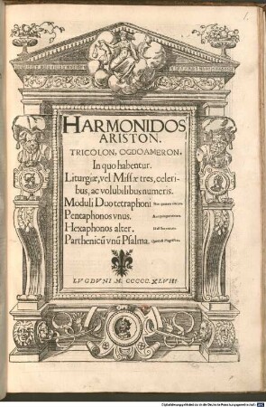 HARMONIDOS ARISTON. TRICOLON, OGDOAMERON. In quo habentur. Liturgiae, vel Missae tres, celeribus, ac volubilibus numeris. Moduli Duo tetraphoni ... Pentaphonos vnus. ... Hexaphonus alter. ... Parthenicũ vnũ Psalma. Quod est Magnificat