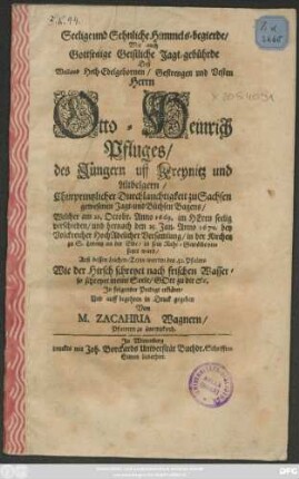 Seelige und Sehnliche Himmels-begierde/ Wie auch Gottseelige Geistliche Jagt-gebührde Deß ... Herrn Otto-Heinrich Pfluges/ des Jüngern uff Kreynitz und Altbelgern ... Welcher am 22. Octobr. Anno 1669. im Herrn seelig verschieden/ und hernach den 25. Jan. Anno 1670. bey Volckreicher HochAdelicher Versamlung ... in sein Ruhe-Gewölbe versetzet ward ...