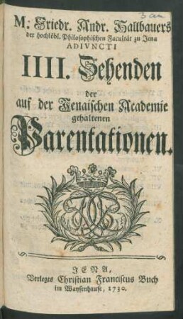 4: M. Friedr. Andr. Hallbauers Der hochlöbl. Philosophischen Facultät zu Jena Adiuncti ... Zehenden Der Auf der Jenaischen Academie gehaltenen Parentationen
